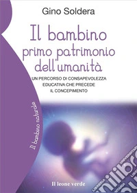 Il bambino primo patrimonio dell’umanitàUn percorso di consapevolezza educativa che precede il concepimento. E-book. Formato EPUB ebook