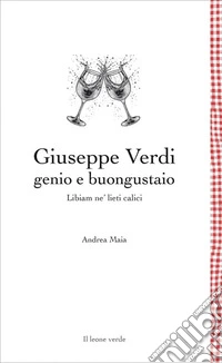 Giuseppe Verdi genio e buongustaioLibiam ne' lieti calici. E-book. Formato EPUB ebook