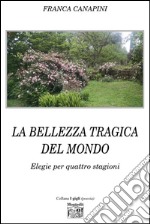 La bellezza tragica del mondo. Elegie per quattro stagioni. E-book. Formato EPUB ebook