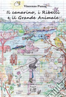 Il canarino, i Ribelli e il Grande animale. E-book. Formato EPUB ebook di Vincenzo Punzo