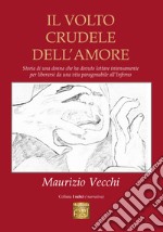 Il volto crudele dell’amore: Storia di una donna che ha dovuto lottare intensamente per liberarsi da una vita paragonabile all’Inferno. E-book. Formato EPUB