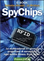 SpyChips. Le multinazionali e i governi progettano di sorvegliare ogni nostra mossa. Ecco come. E-book. Formato PDF