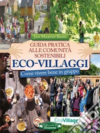 Eco-villaggi: Guida pratica alle comunità sostenibili - Come vivere bene in gruppo. E-book. Formato EPUB ebook