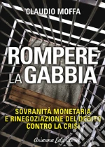 Rompere la gabbia. Sovranità monetaria e rinegoziazione del debito contro la crisi. E-book. Formato PDF