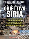 Obiettivo Siria: Come Cia, dande criminali e Ong armano il terrorismo, commettono crimini di guerra e falsano le informazioni manipolando l'opinione pubblica. E-book. Formato EPUB ebook di Tony Cartalucci