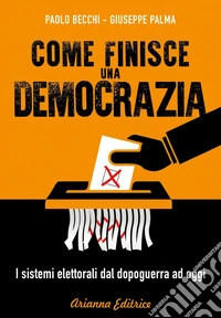 Come finisce una democrazia: I sistemi elettorali dal dopoguerra ad oggi. E-book. Formato PDF ebook
