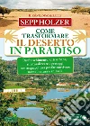Come Trasformare il Deserto in Paradiso: Rimboschimento, orti urbani, rinaturalizzare i paesaggi con acquacoltura per far convivere uomo, natura e animali. E-book. Formato EPUB ebook di Sepp Holzer