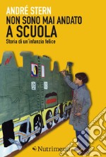 Non sono mai andato a scuola: Storia di un'infanzia felice. E-book. Formato EPUB ebook