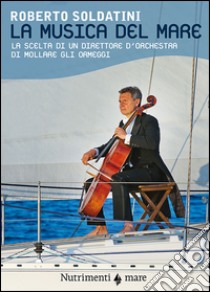 La musica del mare. La scelta di un direttore d'orchestra di mollare gli ormeggi. E-book. Formato EPUB ebook di Roberto Soldatini