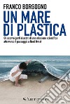 Un mare di plastica: Gli sconvolgenti risultati di una missione scientifica attraverso il passaggio a Nord Ovest. E-book. Formato EPUB ebook di Franco Borgogno