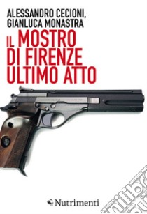 Il Mostro di Firenze. Ultimo atto. E-book. Formato EPUB ebook di Alessandro Cecioni