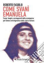 Come svanì Emanuela: Tempi, luoghi e protagonisti della scomparsa più famosa ed enigmatica della storia italiana. E-book. Formato EPUB