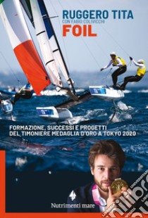 Foil: formazione, successi e progetti  del timoniere medaglia d’oro a Tokyo 2020. E-book. Formato EPUB ebook di Ruggero Tita