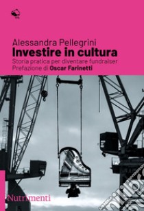 Investire in cultura: Storia pratica per diventare fundraiser. E-book. Formato EPUB ebook di Alessandra Pellegrini