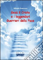 Gesù il Cristo e i leggendari Guerrieri della Pace. E-book. Formato EPUB ebook