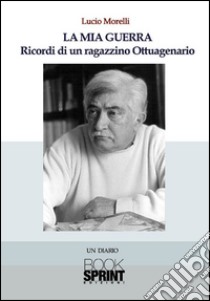 La mia guerra. Ricordi di un ragazzino ottuagenario. E-book. Formato EPUB ebook di Lucio Morelli