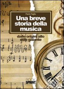 Una breve storia della musica. Dalle origini allo stile galante. E-book. Formato EPUB ebook di Paolo Paglia