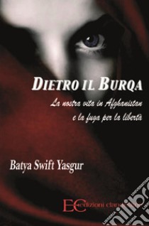 Dietro il burqaLA NOSTRA VITA IN AFGHANISTAN E LA FUGA PER LA LIBERTÀ.. E-book. Formato EPUB ebook di Batya Swift Yasgur