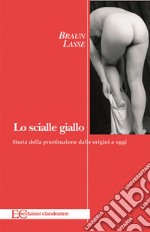 Lo scialle gialloBREVE STORIA DELLA PROSTITUZIONE DALLE ORIGINI AD OGGI. E-book. Formato EPUB ebook