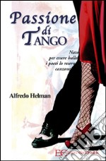 Passione di tango. Nato per essere ballo i poeti lo resero canzone. E-book. Formato EPUB ebook