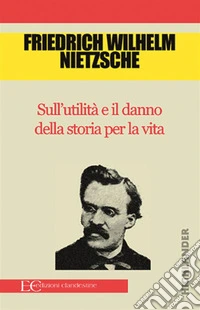Sull'utilità e il danno della storia per la vita. E-book. Formato EPUB ebook
