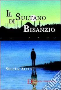 Il sultano di Bisanzio. E-book. Formato EPUB ebook di Selcuk Altun