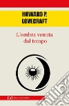 L'ombra venuta dal tempo. E-book. Formato EPUB ebook di Howard P. Lovecraft