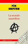 La morale anarchica. E-book. Formato EPUB ebook di Pëtr Kropotkin