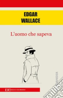 L'uomo che sapeva. E-book. Formato EPUB ebook di Edgar Wallace