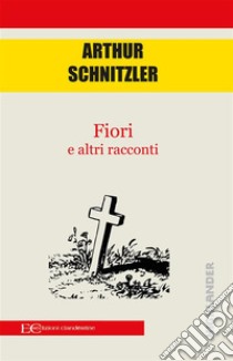 Fiori e altri racconti. E-book. Formato EPUB ebook di Arthur Schnitzler