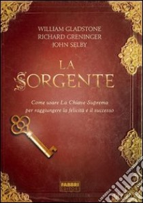 La sorgente. Come usare la Chiave Suprema per raggiungere la felicità e il successo. E-book. Formato PDF ebook di John Selby