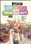 Luoghi che non si trovano sulle mappe. E-book. Formato PDF ebook