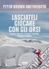 Lasciateli giocare con gli orsi. Come far conoscere ai nostri figli la natura. Una guida coraggiosa. E-book. Formato EPUB ebook