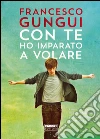 Con te ho imparato a volare. E-book. Formato EPUB ebook di Francesco Gungui