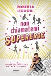 Non chiamatemi supereroe. E-book. Formato EPUB ebook di Roberta Liguori