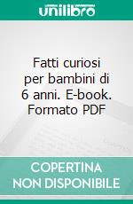 Fatti curiosi per bambini di 6 anni. E-book. Formato PDF ebook di AA.VV.