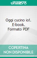 Oggi cucino io!. E-book. Formato PDF ebook