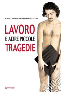 Lavoro e altre piccole tragedie. E-book. Formato Mobipocket ebook di Federico Zazzara Marco Di Pasquale