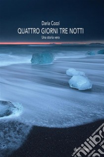 Quattro giorni tre nottiuna storia vera. E-book. Formato EPUB ebook di Daria Cozzi