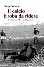 Il calcio è roba da ridereAneddoti, frasi celebri, episodi leggendari. E-book. Formato EPUB ebook