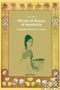 Ritratti di Russia al femminileLeggenda, letteratura, cronaca. E-book. Formato Mobipocket ebook di Erica Klein