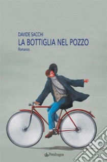 La bottiglia nel pozzoRomanzo. E-book. Formato EPUB ebook di Davide Sacchi