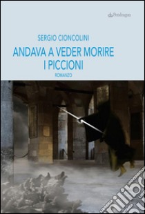 Andava a veder morire i piccioni. E-book. Formato EPUB ebook di Sergio Cioncolini