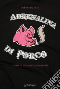 Adrenalina di porcoStoria di una banda criminale. E-book. Formato EPUB ebook di Roberto De Luca