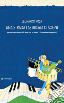 Una strada lastricata di sogniLa vita straordinaria dell'uomo che ha ideato il Ferrara Buskers Festival. E-book. Formato EPUB ebook di Leonardo Rosa