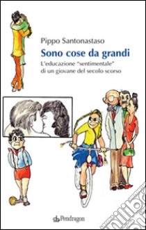 Sono cose da grandiL’educazione “sentimentale” di un giovane del secolo scorso. E-book. Formato Mobipocket ebook di Pippo Santonastaso