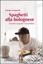 Spaghetti alla bologneseUna città tra leggende e vita quotidiana. E-book. Formato EPUB ebook