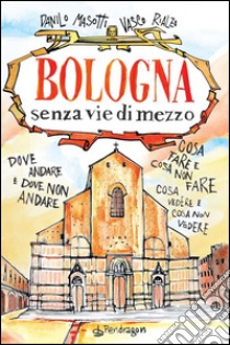 Bologna senza vie di mezzoDove andare e dove non andare. Cosa fare e cosa non fare. Cosa vedere e cosa non vedere.. E-book. Formato Mobipocket ebook di Danilo Masotti