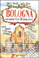 Bologna senza vie di mezzoDove andare e dove non andare. Cosa fare e cosa non fare. Cosa vedere e cosa non vedere.. E-book. Formato EPUB ebook