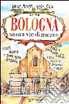 Bologna senza vie di mezzoDove andare e dove non andare. Cosa fare e cosa non fare. Cosa vedere e cosa non vedere.. E-book. Formato Mobipocket ebook